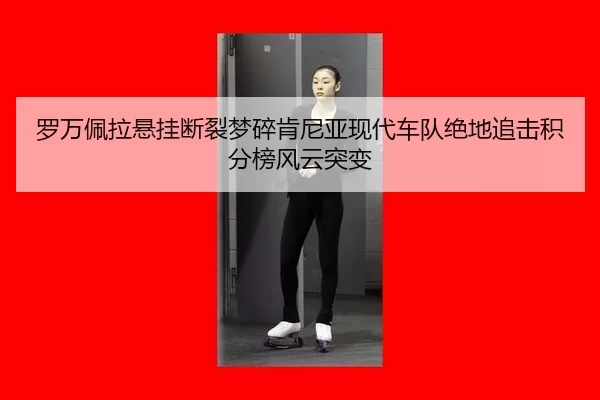 罗万佩拉悬挂断裂梦碎肯尼亚现代车队绝地追击积分榜风云突变